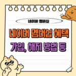 네이버 멤버십 혜택부터 가입/해지 방법까지 완전 정복 가이드 💳 5 네이버 멤버십 혜택 가입 해지 =